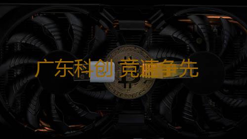 广东科创 竞速争先